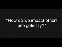 Embedded thumbnail for &quot;How do we impact others energetically&quot;